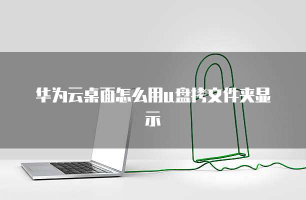 华为云桌面怎么用u盘拷文件夹显示