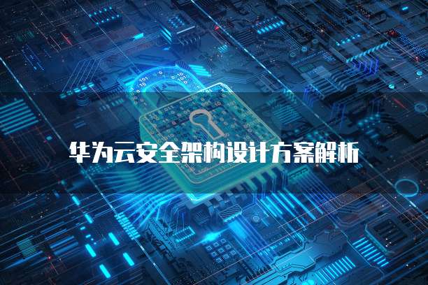 华为云安全架构设计方案解析