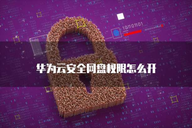 华为云安全网盘权限怎么开