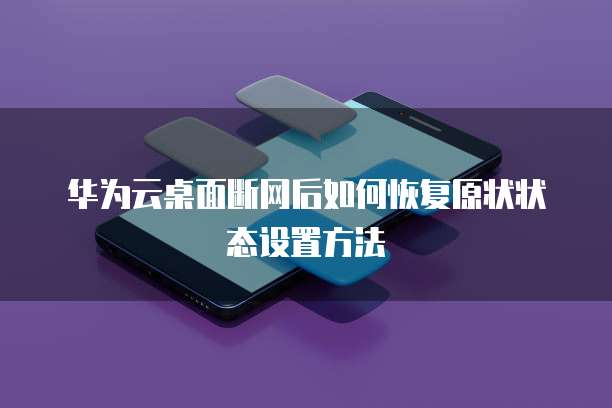 华为云桌面断网后如何恢复原状状态设置方法