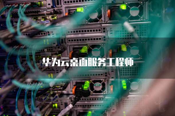 华为云桌面服务工程师