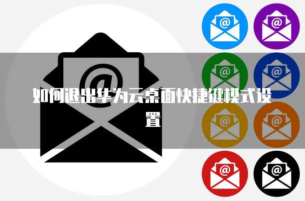 如何退出华为云桌面快捷键模式设置
