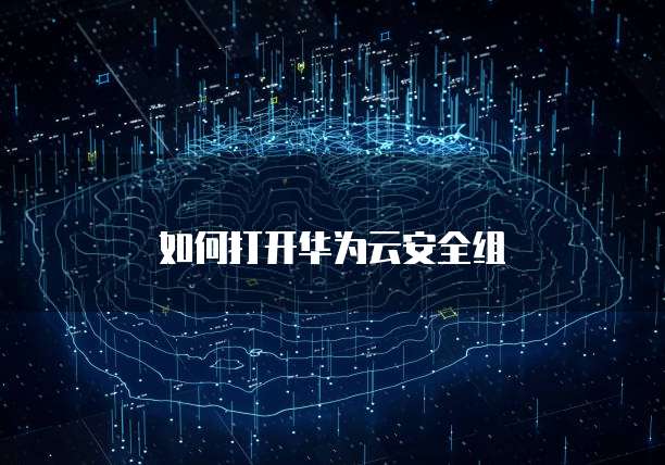 如何打开华为云安全组