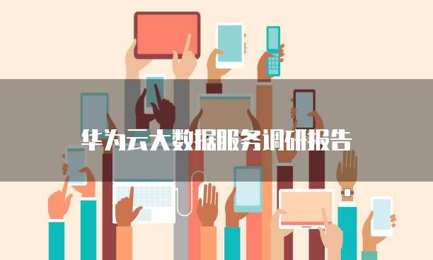 华为云大数据服务调研报告
