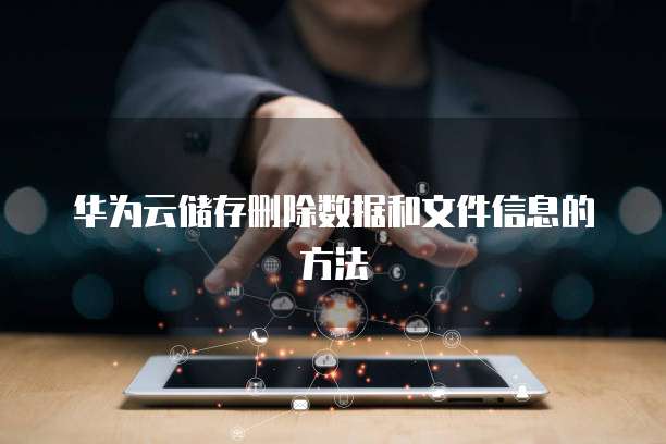 华为云储存删除数据和文件信息的方法