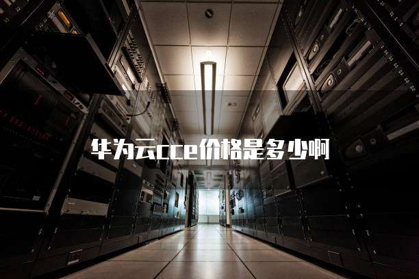 华为云cce价格是多少啊
