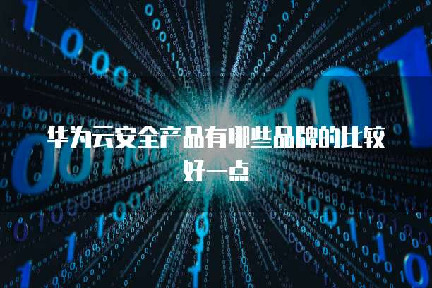 华为云安全产品有哪些品牌的比较好一点