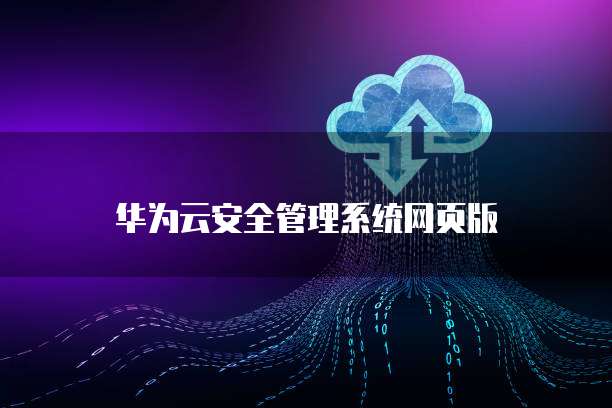华为云安全管理系统网页版
