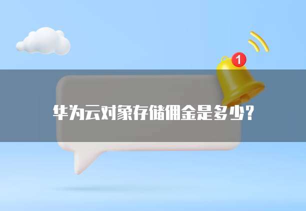 华为云对象存储佣金是多少?