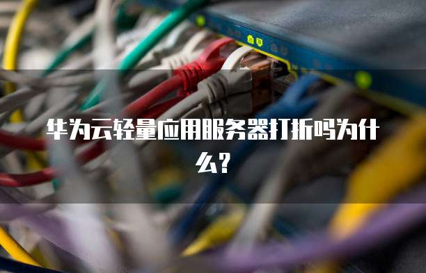 华为云轻量应用服务器打折吗为什么?