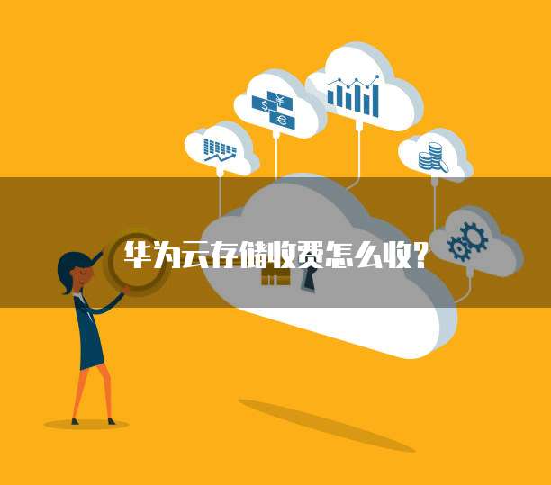 华为云存储收费怎么收?
