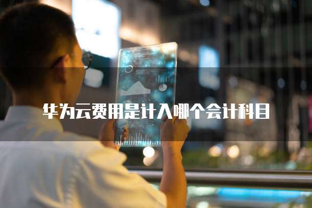华为云费用是计入哪个会计科目