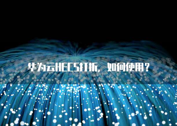 华为云HECS打折,如何使用?