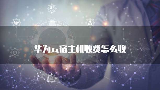 华为云宿主机收费怎么收