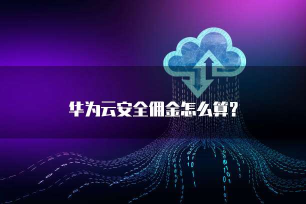 华为云安全佣金怎么算?