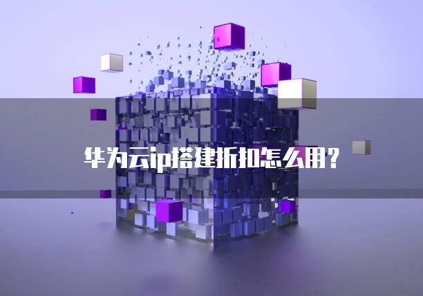 华为云ip搭建折扣怎么用?