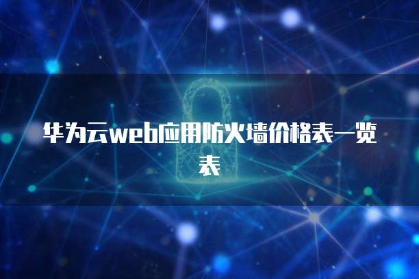 华为云web应用防火墙价格表一览表