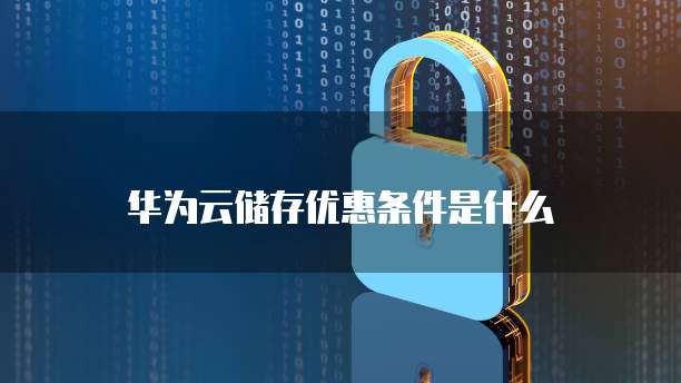 华为云储存优惠条件是什么