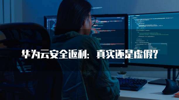 华为云安全返利:真实还是虚假?