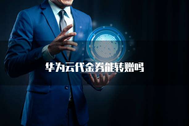 华为云代金券能转赠吗
