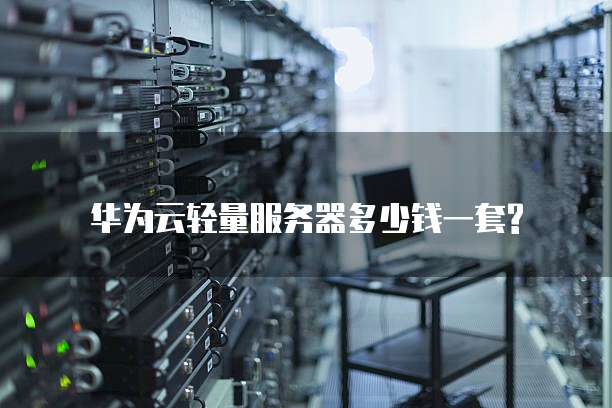华为云轻量服务器多少钱一套?