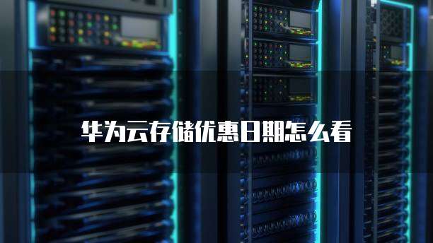 华为云存储优惠日期怎么看