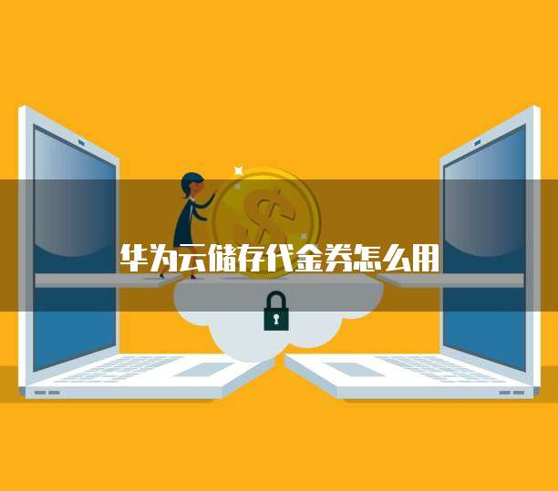华为云储存代金券怎么用