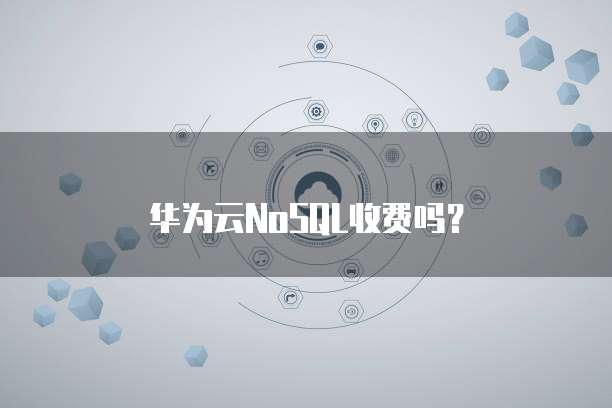 华为云NoSQL收费吗?