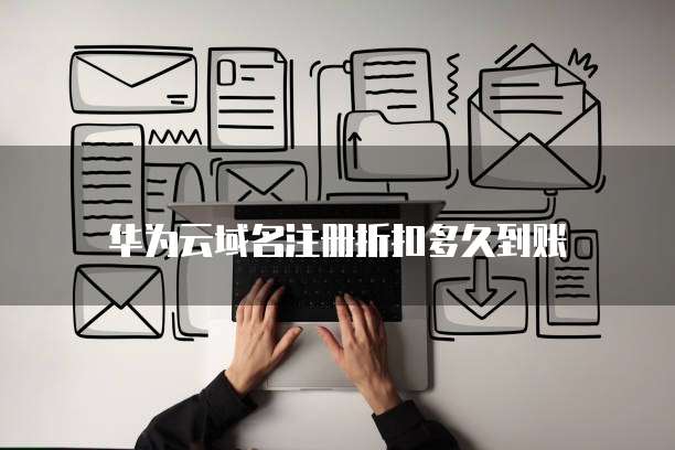 华为云域名注册折扣多久到账