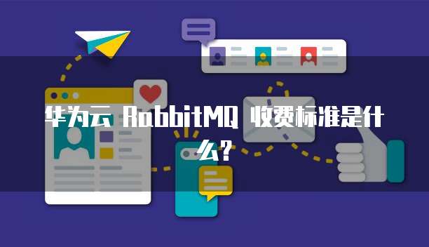 华为云 RabbitMQ 收费标准是什么?