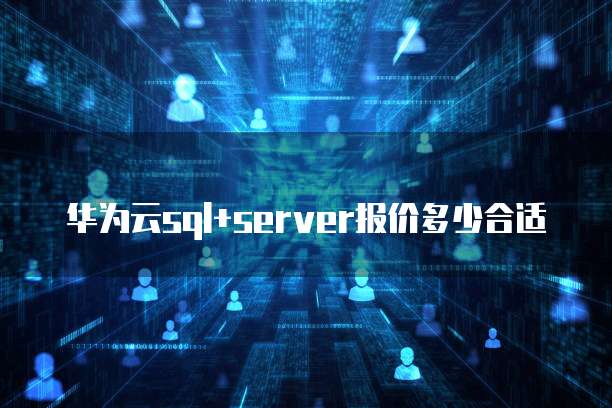 华为云sql+server报价多少合适