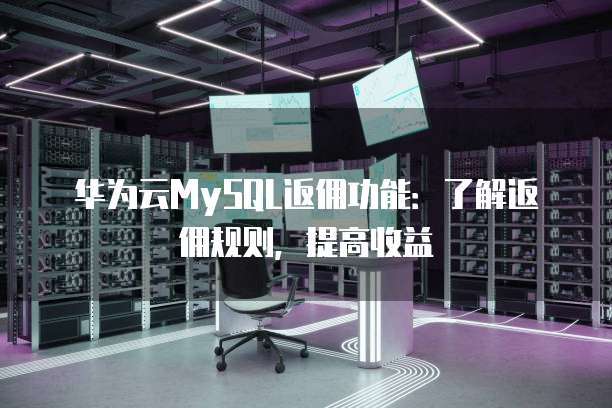 华为云MySQL返佣功能：了解返佣规则，提高收益