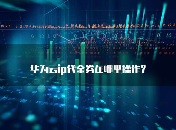 华为云ip代金券在哪里操作?