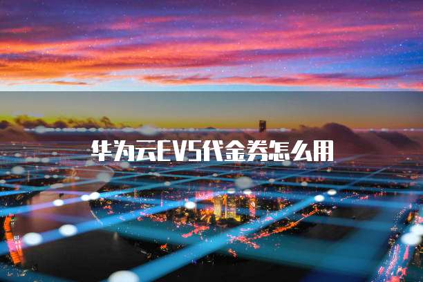 华为云EVS代金券怎么用
