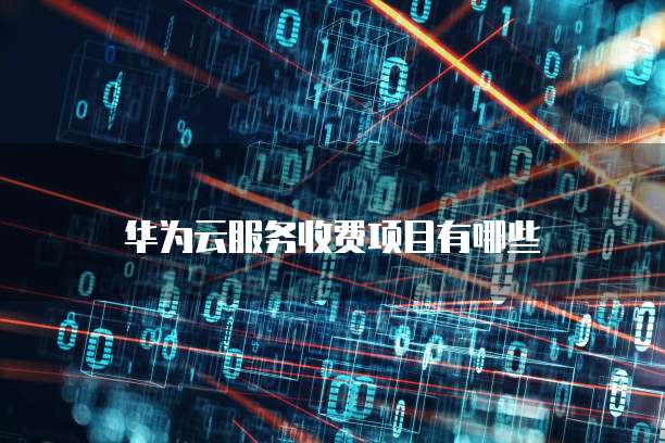 华为云服务收费项目有哪些