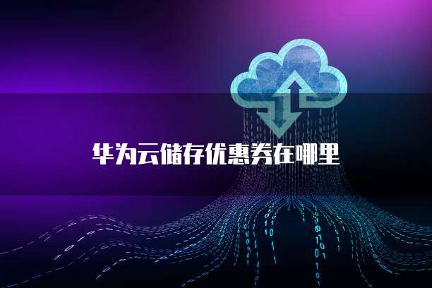 华为云储存优惠券在哪里