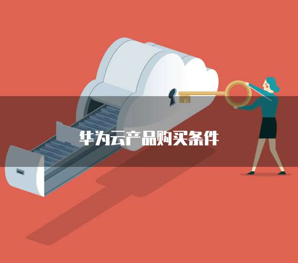 华为云产品购买条件