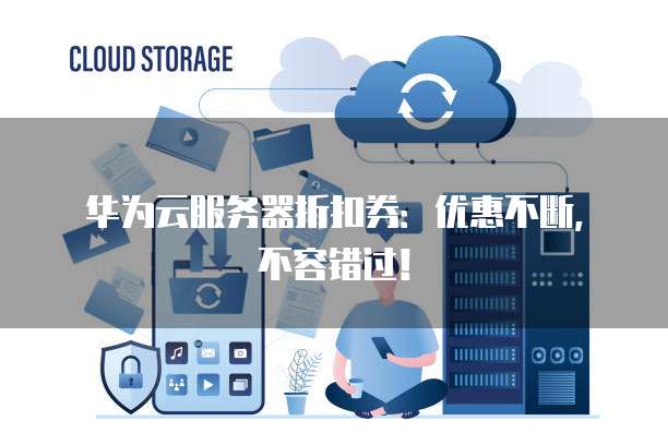 华为云服务器折扣券:优惠不断,不容错过!