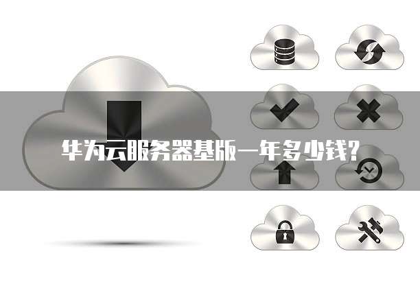 华为云服务器基版一年多少钱？