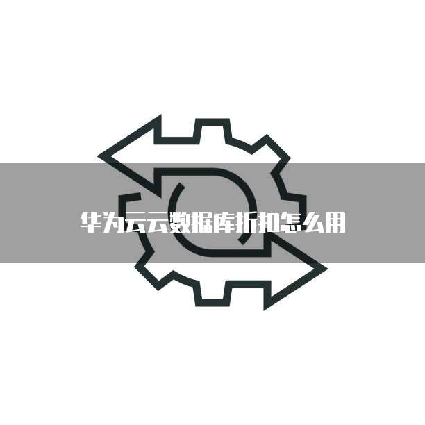 华为云云数据库折扣怎么用