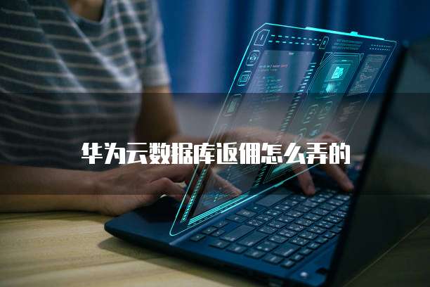 华为云数据库返佣怎么弄的