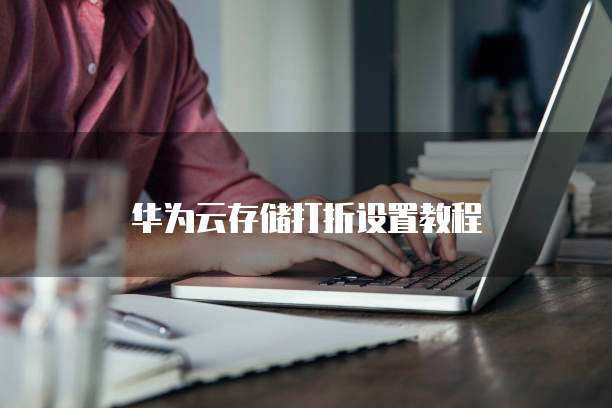 华为云存储打折设置教程