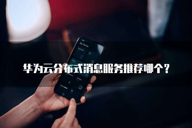 华为云分布式消息服务推荐哪个?