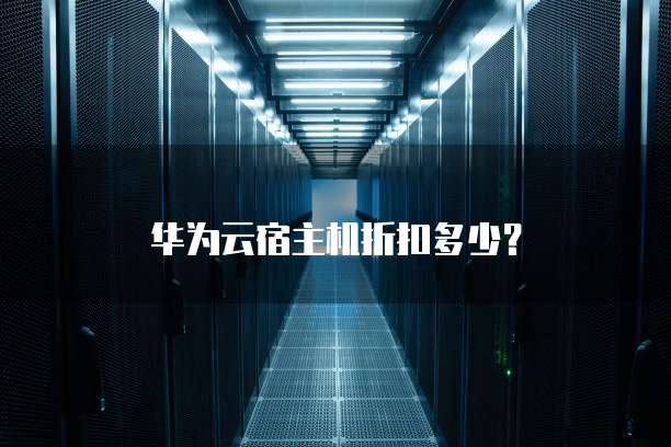 华为云宿主机折扣多少?