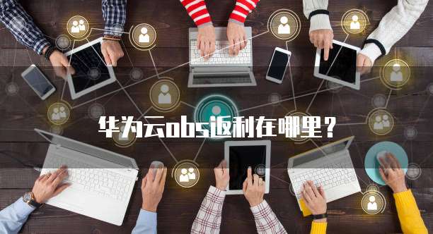 华为云obs返利在哪里?