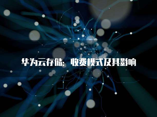 华为云存储：收费模式及其影响