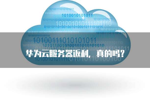 华为云服务器返利,真的吗?