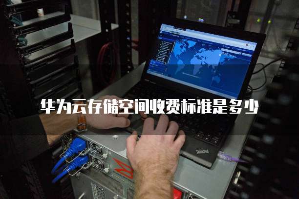 华为云存储空间收费标准是多少