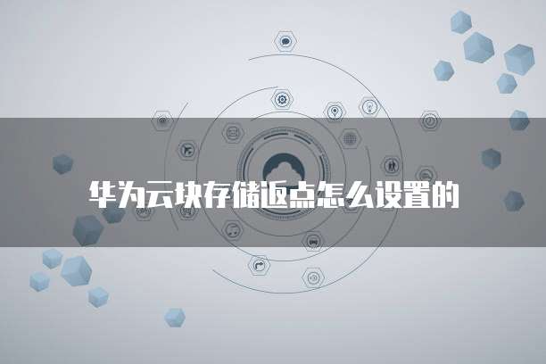 华为云块存储返点怎么设置的