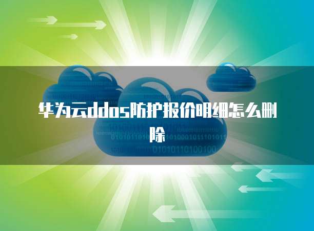 华为云ddos防护报价明细怎么删除